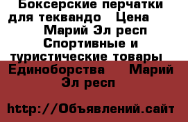 Боксерские перчатки для теквандо › Цена ­ 700 - Марий Эл респ. Спортивные и туристические товары » Единоборства   . Марий Эл респ.